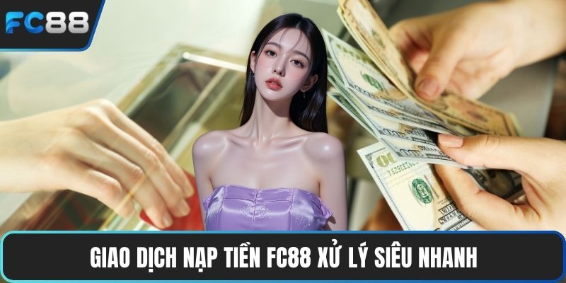 Giao dịch nạp tiền FC88 xử lý siêu nhanh